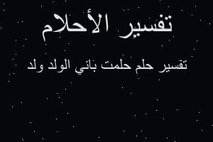 تفسير حلمت باني الولد ولد في المنام