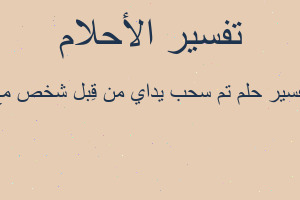 تفسير تم سحب يداي من قِبل شخص مع في المنام