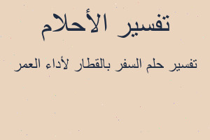 تفسير السفر بالقطار لأداء العمر في المنام