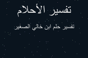 تفسير ابن خالي الصغير في المنام تفسير ابن خالي الصغير في المنام