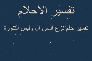 تفسير نزع السروال ولبس التنورة في المنام