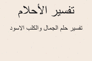 تفسير الجمال والكلب الاسود في المنام تفسير الجمال والكلب الاسود في المنام