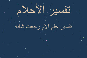 تفسير الام رجعت شابه في المنام