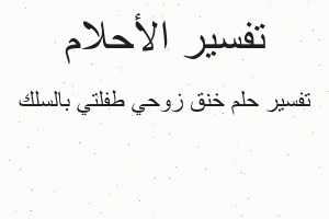 تفسير خنق زوحي طفلتي بالسلك في المنام