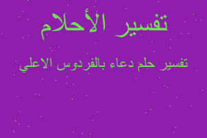 تفسير دعاء بالفردوس الاعلي في المنام تفسير دعاء بالفردوس الاعلي في المنام