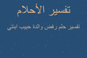 تفسير رفض والدة حبيب ابنتي في المنام