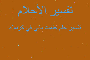 تفسير حلمت باني في كربلاء في المنام