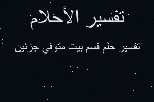 تفسير قسم بيت متوفي جزئين في المنام تفسير قسم بيت متوفي جزئين في المنام