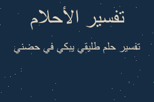 تفسير طليقي يبكي في حضني في المنام