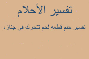 تفسير قطعه لحم تتحرك في جنازه في المنام