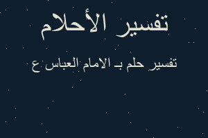 تفسير بـ الامام العباس ع في المنام تفسير بـ الامام العباس ع في المنام