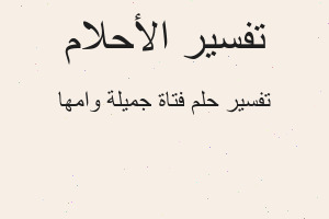تفسير فتاة جميلة وامها في المنام تفسير فتاة جميلة وامها في المنام