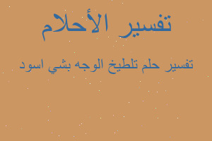 تفسير تلطيخ الوجه بشي اسود في المنام تفسير تلطيخ الوجه بشي اسود في المنام