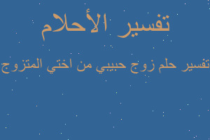 تفسير زوج حبيبي من اختي المتزوج في المنام