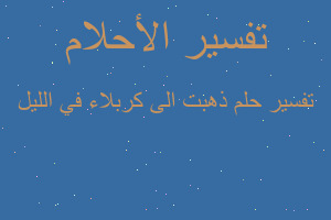 تفسير ذهبت الى كربلاء في الليل في المنام