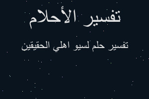تفسير لسيو اهلي الحقيقين في المنام تفسير لسيو اهلي الحقيقين في المنام