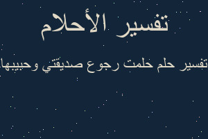 تفسير حلمت رجوع صديقتي وحبيبها في المنام تفسير حلمت رجوع صديقتي وحبيبها في المنام