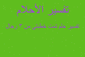 تفسير تمت خطبتي من 3 رجال في المنام