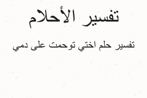 تفسير اختي توحمت على دمي في المنام تفسير اختي توحمت على دمي في المنام