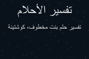 تفسير بنت مخطوف، كوشتينة في المنام تفسير بنت مخطوف، كوشتينة في المنام