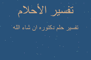 تفسير دكتوره ان شاء الله في المنام تفسير دكتوره ان شاء الله في المنام