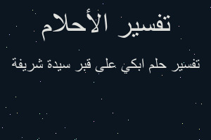 تفسير ابكي على قبر سيدة شريفة في المنام