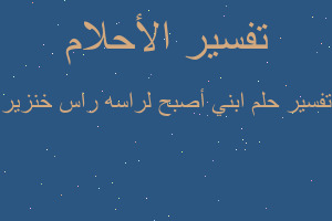 تفسير ابني أصبح لراسه راس خنزير في المنام تفسير ابني أصبح لراسه راس خنزير في المنام
