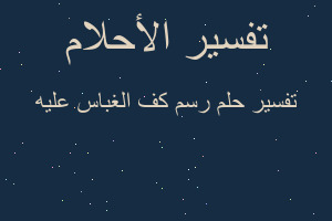 تفسير رسم كف الغباس عليه في المنام