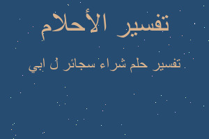 تفسير شراء سجائر ل ابي في المنام