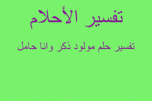 تفسير مولود ذكر وانا حامل في المنام تفسير مولود ذكر وانا حامل في المنام