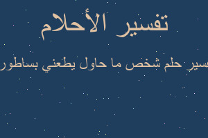 تفسير شخص ما حاول يطعني بساطوره في المنام تفسير شخص ما حاول يطعني بساطوره في المنام