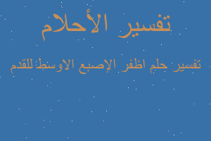 تفسير اظفر الإصبع الاوسط للقدم في المنام