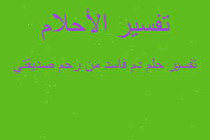 تفسير دم فاسد من رحم صديقتي في المنام تفسير دم فاسد من رحم صديقتي في المنام