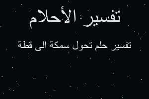 تفسير تحول سمكة الى قطة في المنام