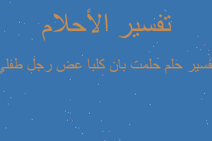 تفسير حلمت بان كلبا عض رجل طفلي في المنام