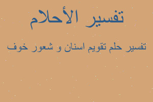 تفسير تقويم اسنان و شعور خوف في المنام