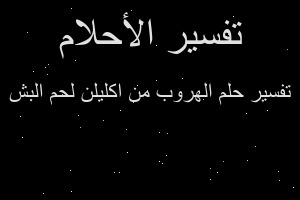 تفسير الهروب من اكليلن لحم البش في المنام تفسير الهروب من اكليلن لحم البش في المنام