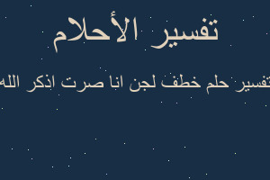 تفسير خطف لجن انا صرت اذكر الله في المنام تفسير خطف لجن انا صرت اذكر الله في المنام
