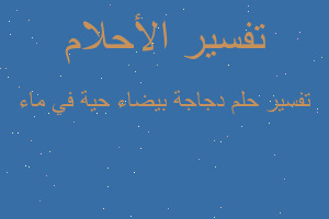 تفسير دجاجة بيضاء حية في ماء في المنام