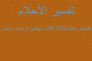 تفسير ثلاثة اقلام ابيض واسود وص في المنام تفسير ثلاثة اقلام ابيض واسود وص في المنام