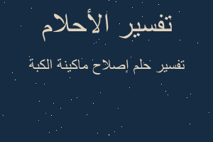 تفسير إصلاح ماكينة الكبة في المنام