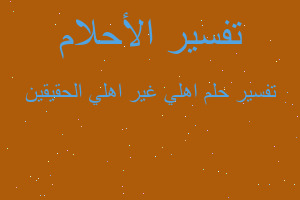 تفسير اهلي غير اهلي الحقيقين في المنام تفسير اهلي غير اهلي الحقيقين في المنام