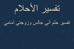 تفسير آني جالس وزوجتي أمامي في المنام