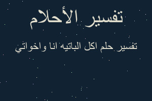 تفسير اكل الباتيه انا واخواتي في المنام