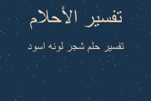 تفسير شجر لونه اسود في المنام