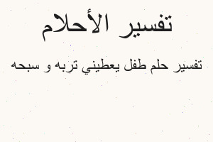 تفسير طفل يعطيني تربه و سبحه في المنام تفسير طفل يعطيني تربه و سبحه في المنام