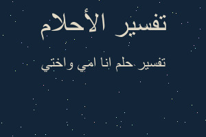 تفسير انا امي واختي في المنام