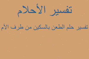 تفسير الطعن بالسكين من طرف الأم في المنام تفسير الطعن بالسكين من طرف الأم في المنام