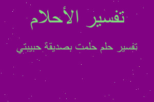 تفسير حلمت بصديقة حبيبتي في المنام