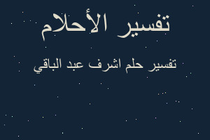 تفسير اشرف عبد الباقي في المنام